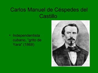 Carlos Manuel de Céspedes del
Castillo
• Independentista
cubano, “grito de
Yara” (1868)
 