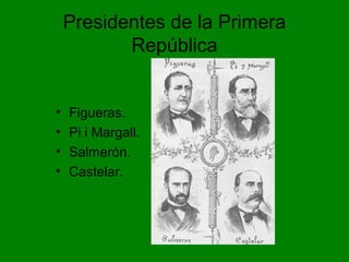 Presidentes de la Primera
República
• Figueras.
• Pi i Margall.
• Salmerón.
• Castelar.
 