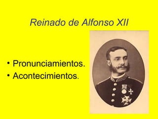 Reinado de Alfonso XII
• Pronunciamientos.
• Acontecimientos.
 
