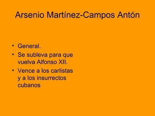 Arsenio Martínez-Campos Antón
• General.
• Se subleva para que
vuelva Alfonso XII.
• Vence a los carlistas
y a los insurrectos
cubanos
 