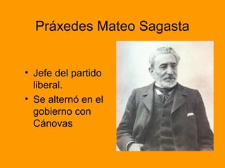 Práxedes Mateo Sagasta
• Jefe del partido
liberal.
• Se alternó en el
gobierno con
Cánovas
 