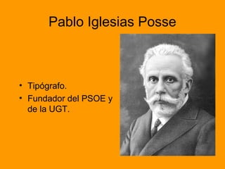 Pablo Iglesias Posse
• Tipógrafo.
• Fundador del PSOE y
de la UGT.
 