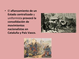 •  El	
  aﬁanzamiento	
  de	
  un	
  
Estado	
  centralizado	
  y	
  
uniformista	
  provocó	
  la	
  
consolidación	
  de	
  
movimientos	
  
nacionalistas	
  en	
  
Cataluña	
  y	
  País	
  Vasco.	
  
 