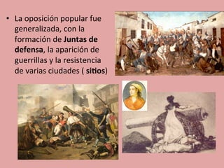 •  La	
  oposición	
  popular	
  fue	
  
generalizada,	
  con	
  la	
  
formación	
  de	
  Juntas	
  de	
  
defensa,	
  la	
  aparición	
  de	
  
guerrillas	
  y	
  la	
  resistencia	
  
de	
  varias	
  ciudades	
  (	
  si.os)	
  	
  
 