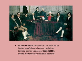•  La	
  Junta	
  Central	
  convocó	
  una	
  reunión	
  de	
  las	
  
Cortes	
  españolas	
  en	
  la	
  única	
  ciudad	
  no	
  
tomada	
  por	
  los	
  franceses,	
  Cádiz	
  (1810),	
  
donde	
  predominaron	
  las	
  ideas	
  liberales.	
  
 