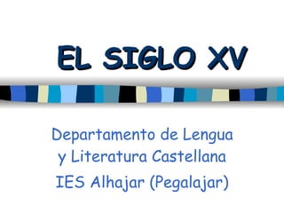 EL SIGLO XV Departamento de Lengua y Literatura Castellana IES Alhajar (Pegalajar) 