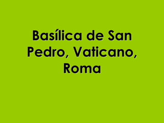 Basílica de San
Pedro, Vaticano,
      Roma
 