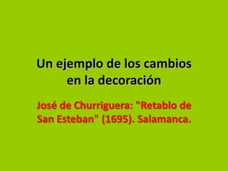 Un ejemplo de los cambios
     en la decoración
José de Churriguera: "Retablo de
San Esteban" (1695). Salamanca.
 