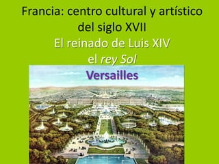 Francia: centro cultural y artístico
           del siglo XVII
      El reinado de Luis XIV
             el rey Sol
             Versailles
 