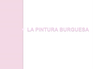 LA PINTURA BURGUESA
 