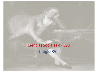 Ciencias Sociales
4º ESO
Ciencias Sociales 4º ESO
El siglo XVIII
 