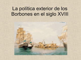 La política exterior de los Borbones en el siglo XVIII 