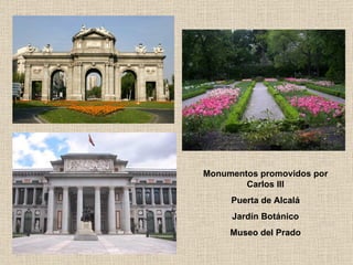 Monumentos promovidos por Carlos III Puerta de Alcalá Jardín Botánico Museo del Prado 