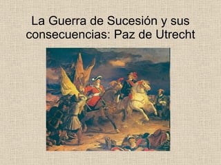La Guerra de Sucesión y sus consecuencias: Paz de Utrecht 