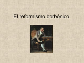 El reformismo borbónico 