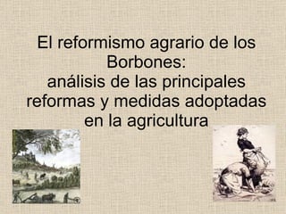 El reformismo agrario de los Borbones: análisis de las principales reformas y medidas adoptadas en la agricultura 