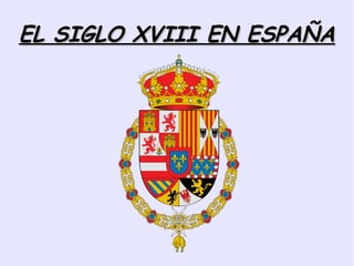 EL SIGLO XVIII EN ESPAÑA
 