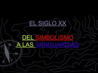 EL SIGLO XX

  DEL SIMBOLISMO
A LAS VANGUARDIAS
 