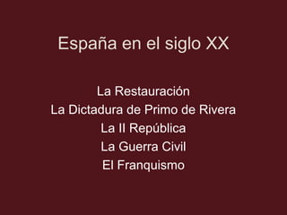 España en el siglo XX
La Restauración
La Dictadura de Primo de Rivera
La II República
La Guerra Civil
El Franquismo
 