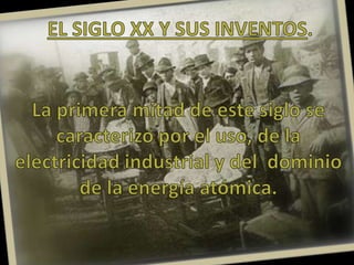 EL SIGLO XX Y SUS INVENTOS. La primera mitad de este siglo se caracterizó por el uso, de la      electricidad industrial y del  dominio de la energía atómica.  