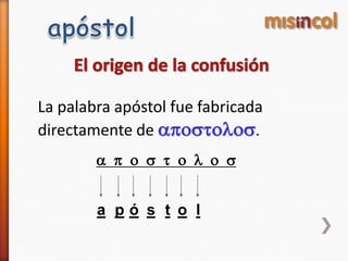 a p o s t o l o s
a p ó s t o l
La palabra apóstol fue fabricada
directamente de apostolos.
 