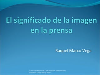 Raquel Marco Vega



Curso de Medios de Comunicación como recurso
didáctico, Enero-Marzo 2009
 