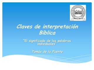 Claves de interpretación
Bíblica
“El significado de las palabras
individuales”
Tomás de la Fuente
 