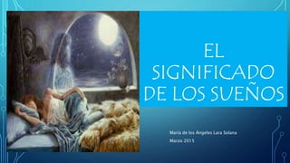 EL
SIGNIFICADO
DE LOS SUEÑOS
María de los Ángeles Lara Solana
Marzo 2015
 