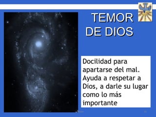 Docilidad para apartarse del mal. Ayuda a respetar a Dios, a darle su lugar como lo más importante TEMOR  DE DIOS  