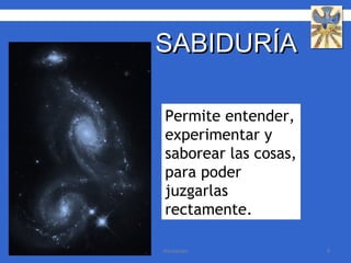 Permite entender, experimentar y saborear las cosas, para poder juzgarlas rectamente. SABIDURÍA 