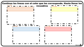 Continua las líneas con el color que les corresponde. Hasta llenar los
recuadros