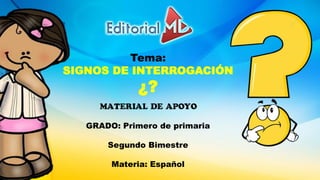 Tema:
SIGNOS DE INTERROGACIÓN
¿?
MATERIAL DE APOYO
GRADO: Primero de primaria
Segundo Bimestre
Materia: Español