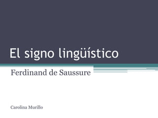 El signo lingüístico
Ferdinand de Saussure
Carolina Murillo
 