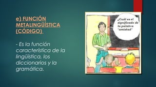 e) FUNCIÓN
METALINGÜÍSTICA
(CÓDIGO)
- Es la función
característica de la
lingüística, los
diccionarios y la
gramática.
 