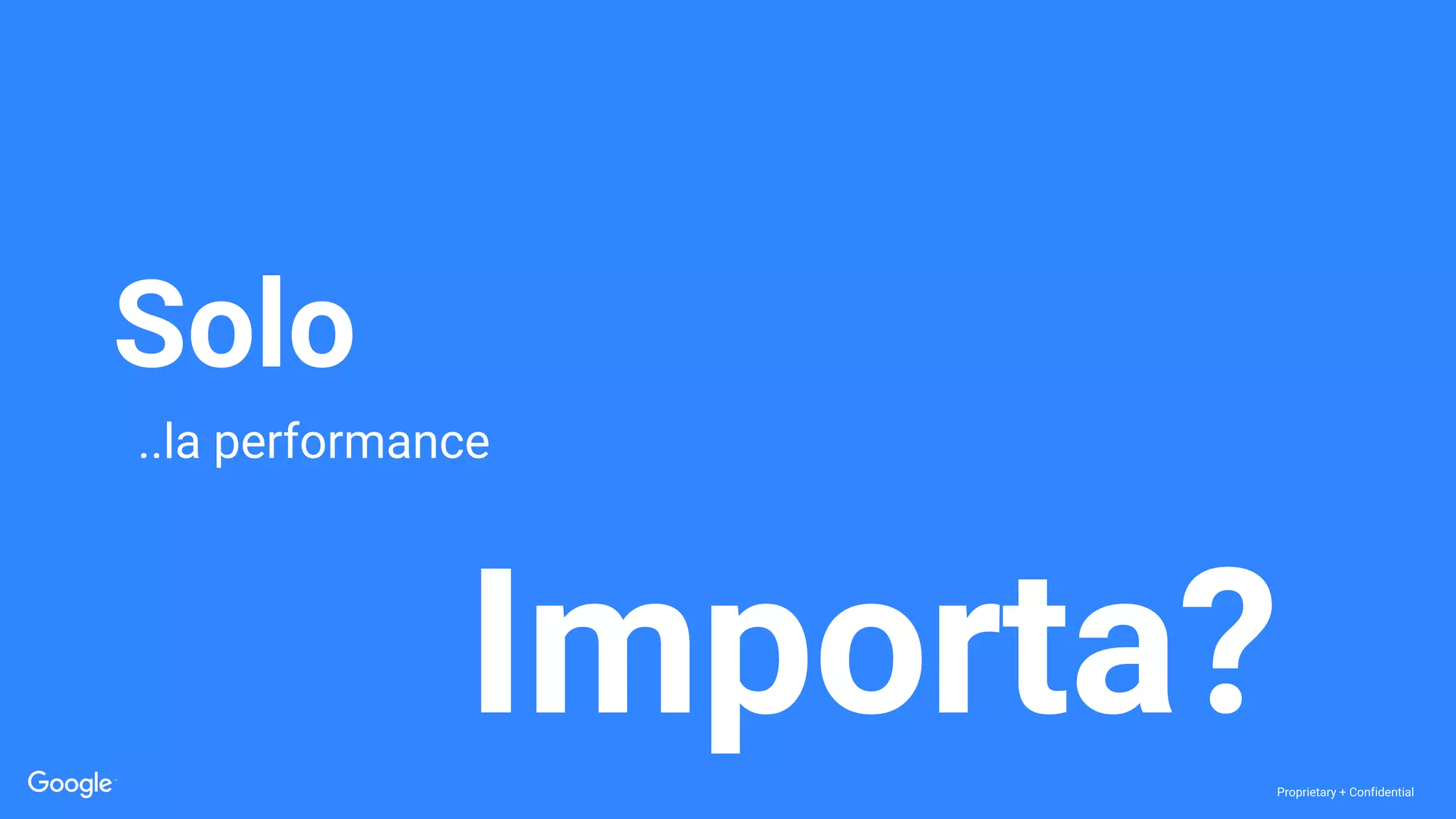 Proprietary + Confidential
..la performance
Solo
Importa?
 