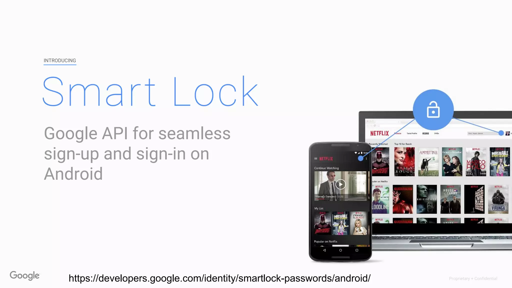 Proprietary + Confidential
Google API for seamless
sign-up and sign-in on
Android
INTRODUCING
https://developers.google.com/identity/smartlock-passwords/android/
 