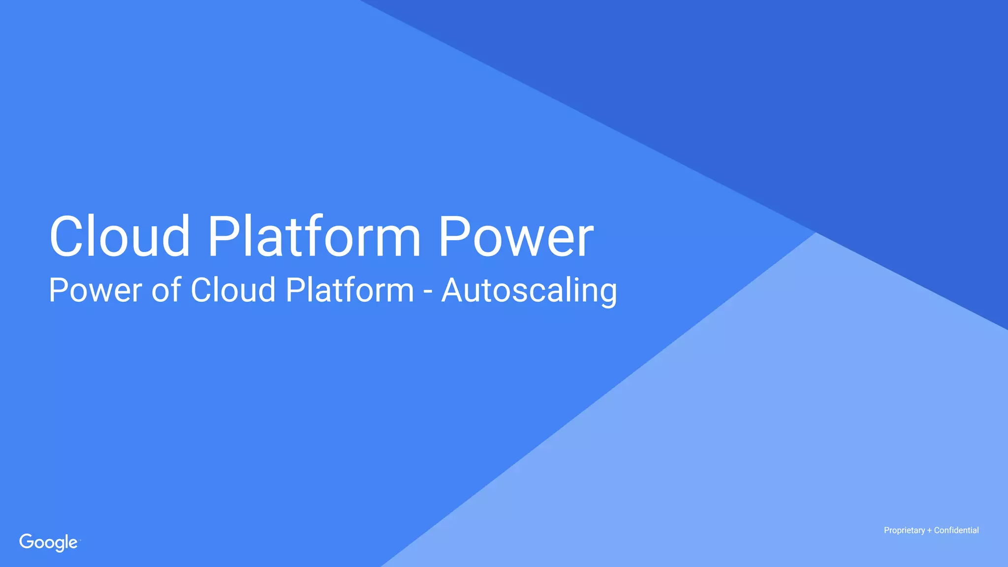 Proprietary + ConfidentialProprietary + Confidential
Proprietary + Confidential
Cloud Platform Power
Power of Cloud Platform - Autoscaling
 