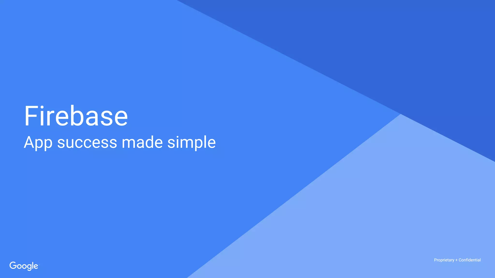 Proprietary + ConfidentialProprietary + Confidential
Proprietary + Confidential
Firebase
App success made simple
 
