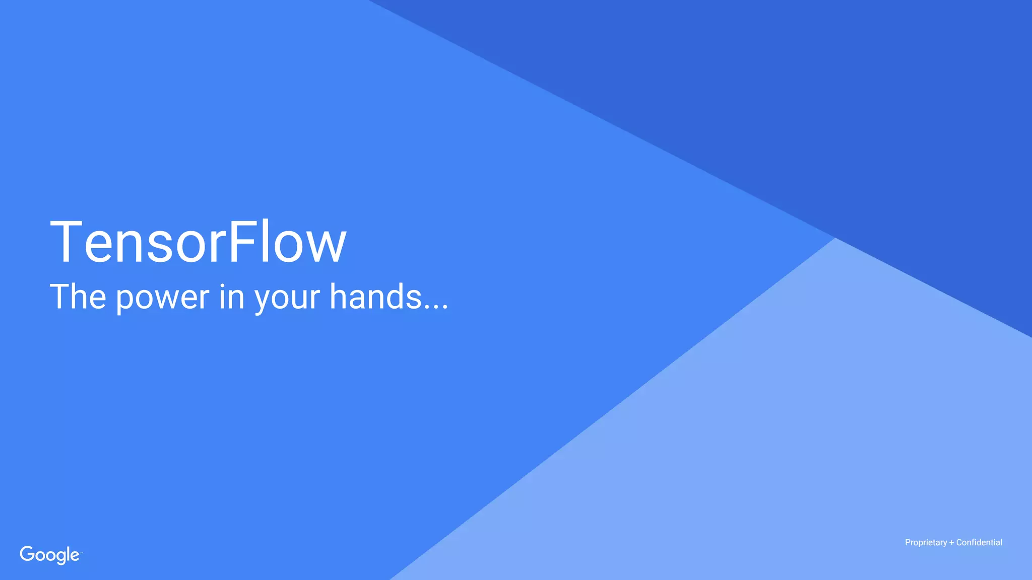 Proprietary + ConfidentialProprietary + Confidential
Proprietary + Confidential
TensorFlow
The power in your hands...
 