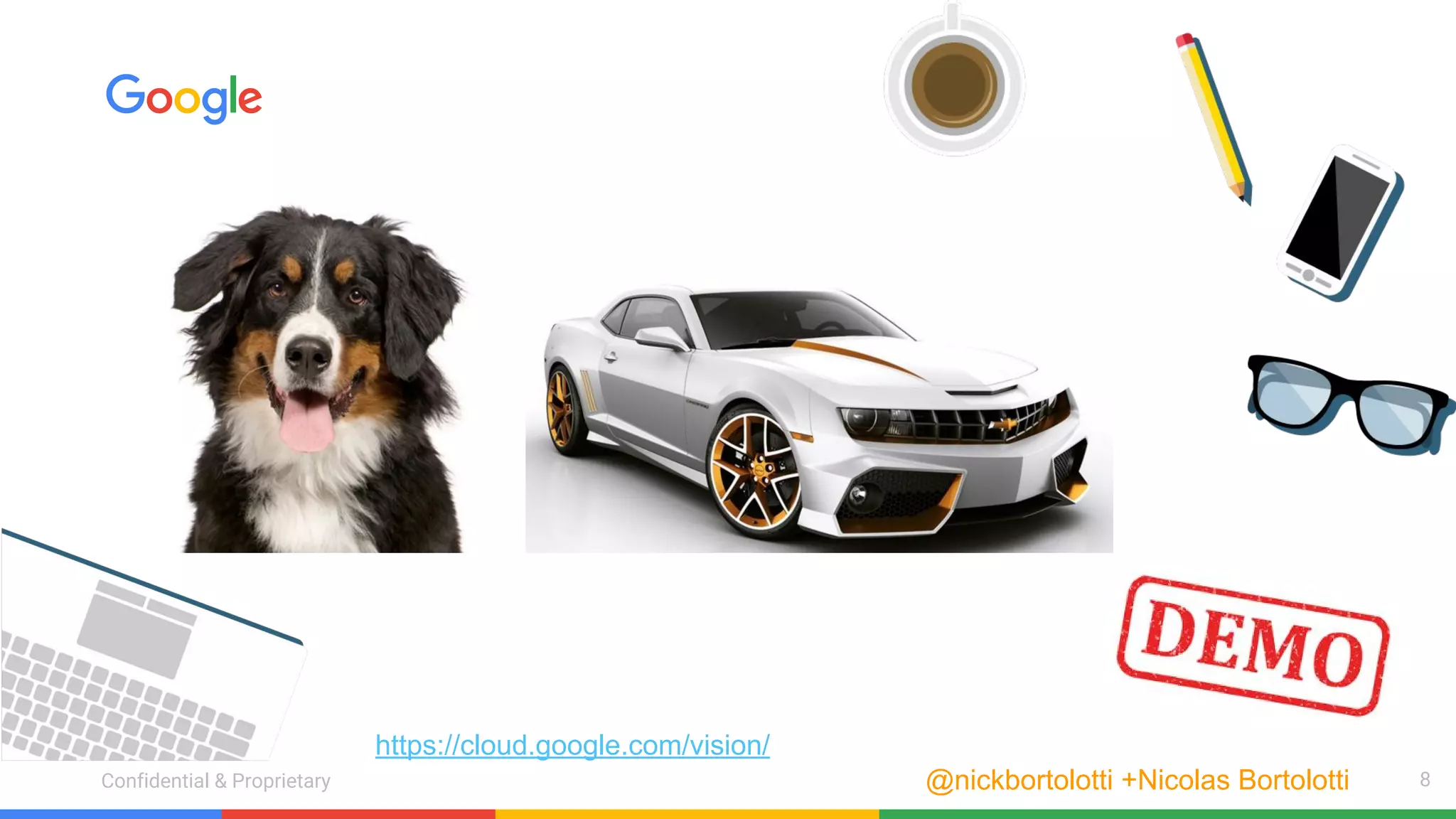 Confidential & ProprietaryConfidential & Proprietary 8@nickbortolotti +Nicolas Bortolotti
https://cloud.google.com/vision/
 