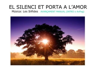 EL SILENCI ET PORTA A L’AMOR Música: Les Silfides AVANÇAMENT MANUAL (INTRO o AvPag) 
