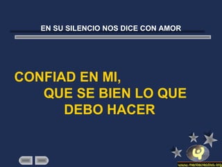 EN SU SILENCIO NOS DICE CON AMOR
CONFIAD EN MI,
QUE SE BIEN LO QUE
DEBO HACER
 