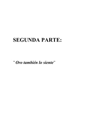 SEGUNDA PARTE:


¨ Oro también lo siente¨
 