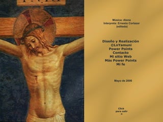 Diseño y Realización ©LnYamuni Power Points Contacto Mi sitio Web Más  Power   Points Mi fe Click  para salir  Mayo de 2006 Música: Alone Interpreta:  Ernesto Cortazar (editada) 