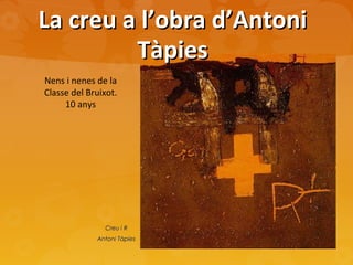 La creu a l’obra d’AntoniLa creu a l’obra d’Antoni
TàpiesTàpies
Creu i RCreu i R
Antoni TàpiesAntoni Tàpies
Nens i nenes de la
Classe del Bruixot.
10 anys
 