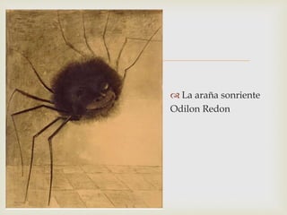 
 La araña sonriente
Odilon Redon
 