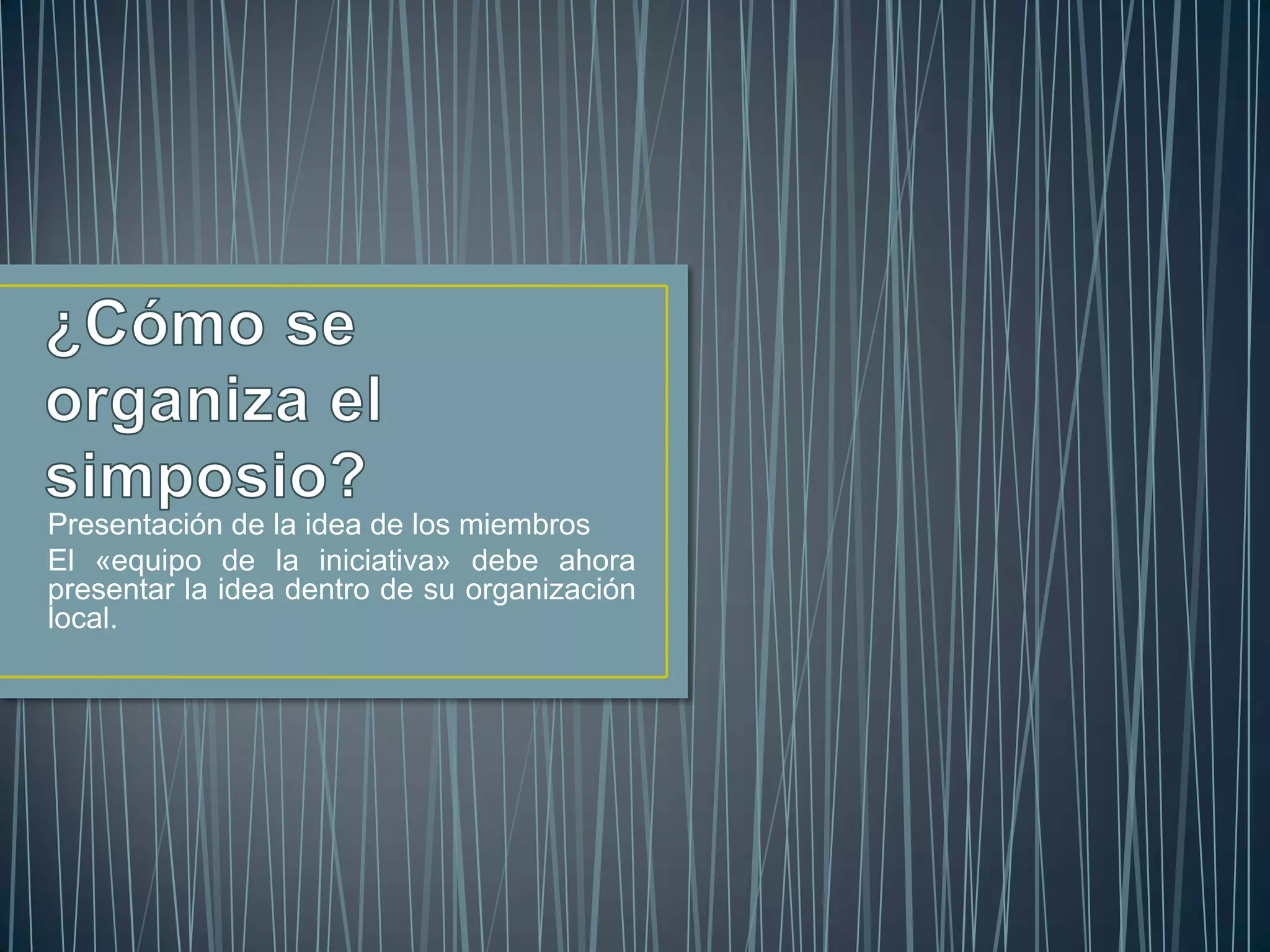 Presentación de la idea de los miembros
El «equipo de la iniciativa» debe ahora
presentar la idea dentro de su organización
local.
 