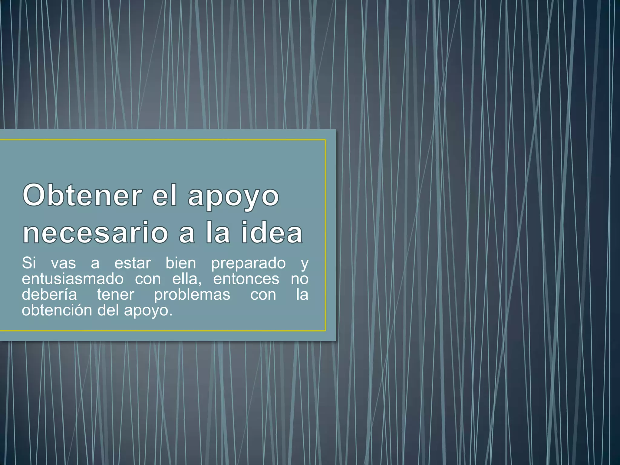 Si vas a estar bien preparado y
entusiasmado con ella, entonces no
debería tener problemas con la
obtención del apoyo.
 