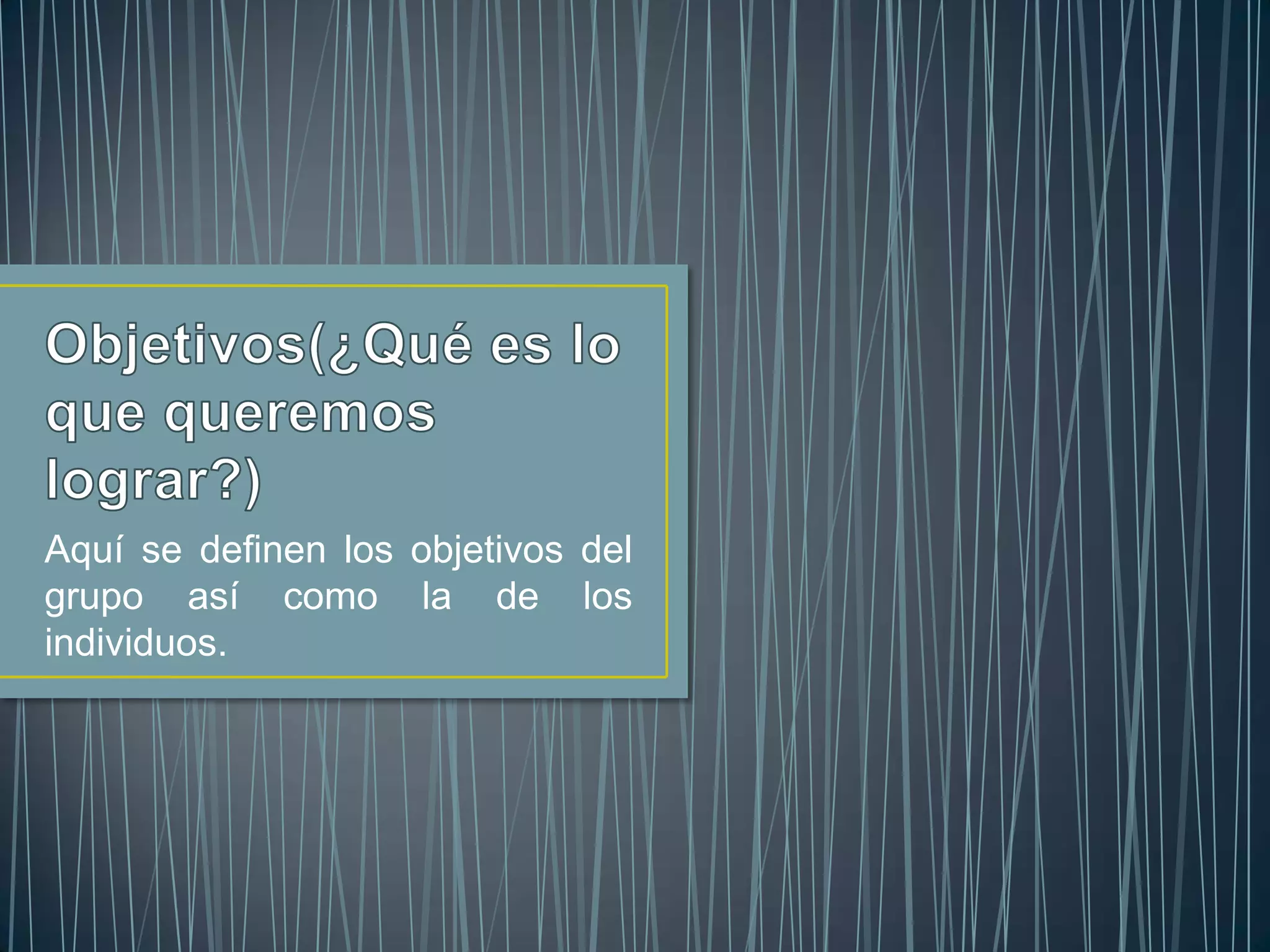 Aquí se definen los objetivos del
grupo así como la de los
individuos.
 