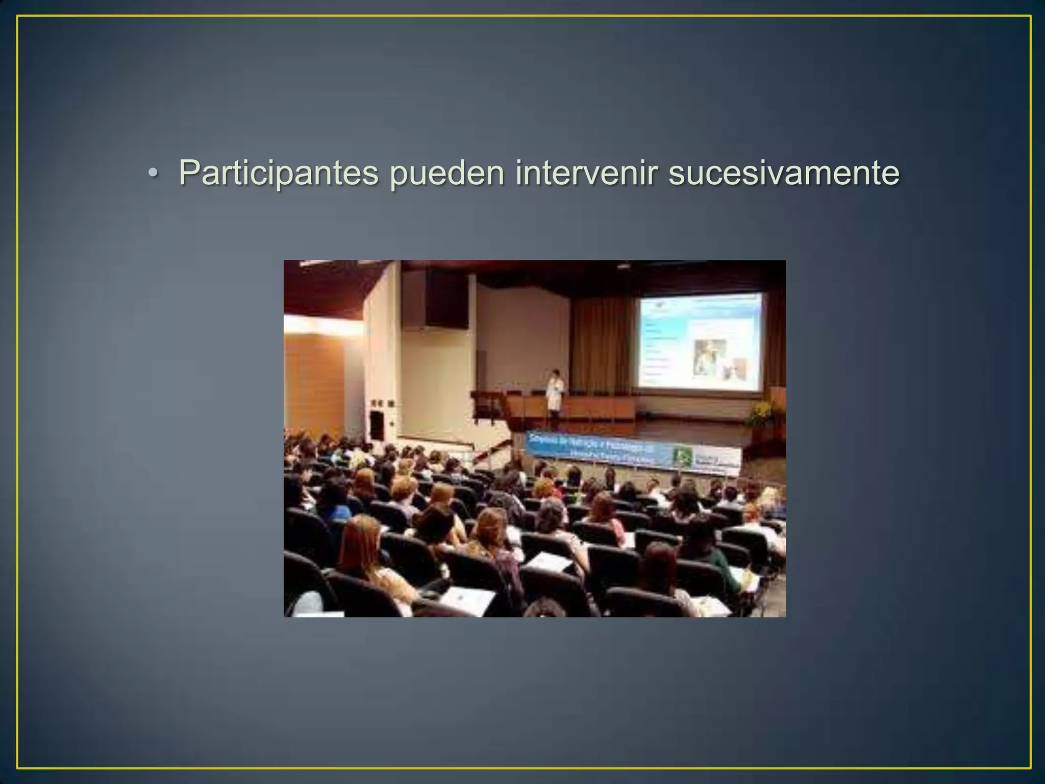 • Participantes pueden intervenir sucesivamente
 